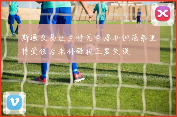 斯通交易杜兰特无可厚非但范弗里特受伤后未补强控卫显失误