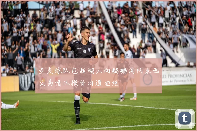 多支球队包括湖人向鹈鹕询问米西交易情况报价均遭拒绝