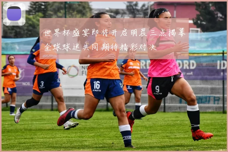 世界杯盛宴即将开启明晨三点揭幕全球球迷共同期待精彩对决
