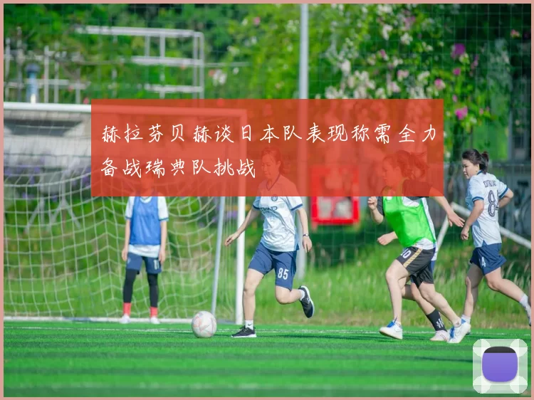 赫拉芬贝赫谈日本队表现称需全力备战瑞典队挑战
