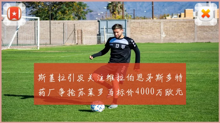 斯基拉引发关注维拉伯恩茅斯多特药厂争抢苏莱罗马标价4000万欧元